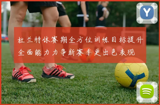 杜兰特休赛期全方位训练目标提升全面能力力争新赛季更出色表现