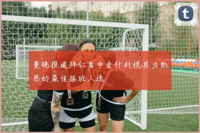 曼晚报道拜仁看中舍什科视其为凯恩的最佳接班人选