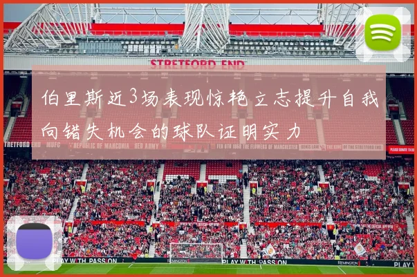 伯里斯近3场表现惊艳立志提升自我向错失机会的球队证明实力